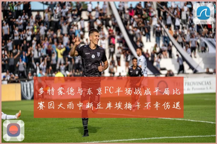 多特蒙德与东京FC半场战成平局比赛因大雨中断丘库埃梅卡不幸伤退