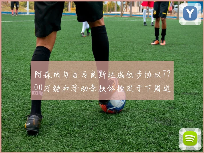 阿森纳与吉马良斯达成初步协议7700万镑加浮动条款体检定于下周进行
