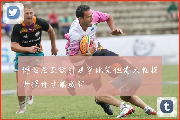 博洛尼亚欲引进萨比策但需大幅提升报价才能成行