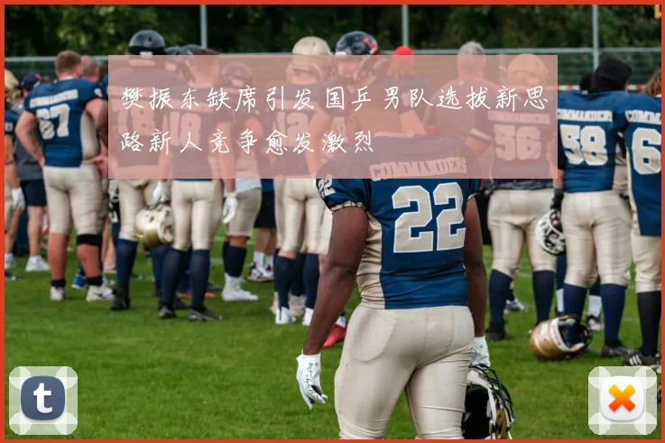 樊振东缺席引发国乒男队选拔新思路新人竞争愈发激烈